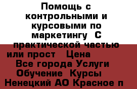 Помощь с контрольными и курсовыми по маркетингу. С практической частью или прост › Цена ­ 1 100 - Все города Услуги » Обучение. Курсы   . Ненецкий АО,Красное п.